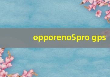 opporeno5pro gps